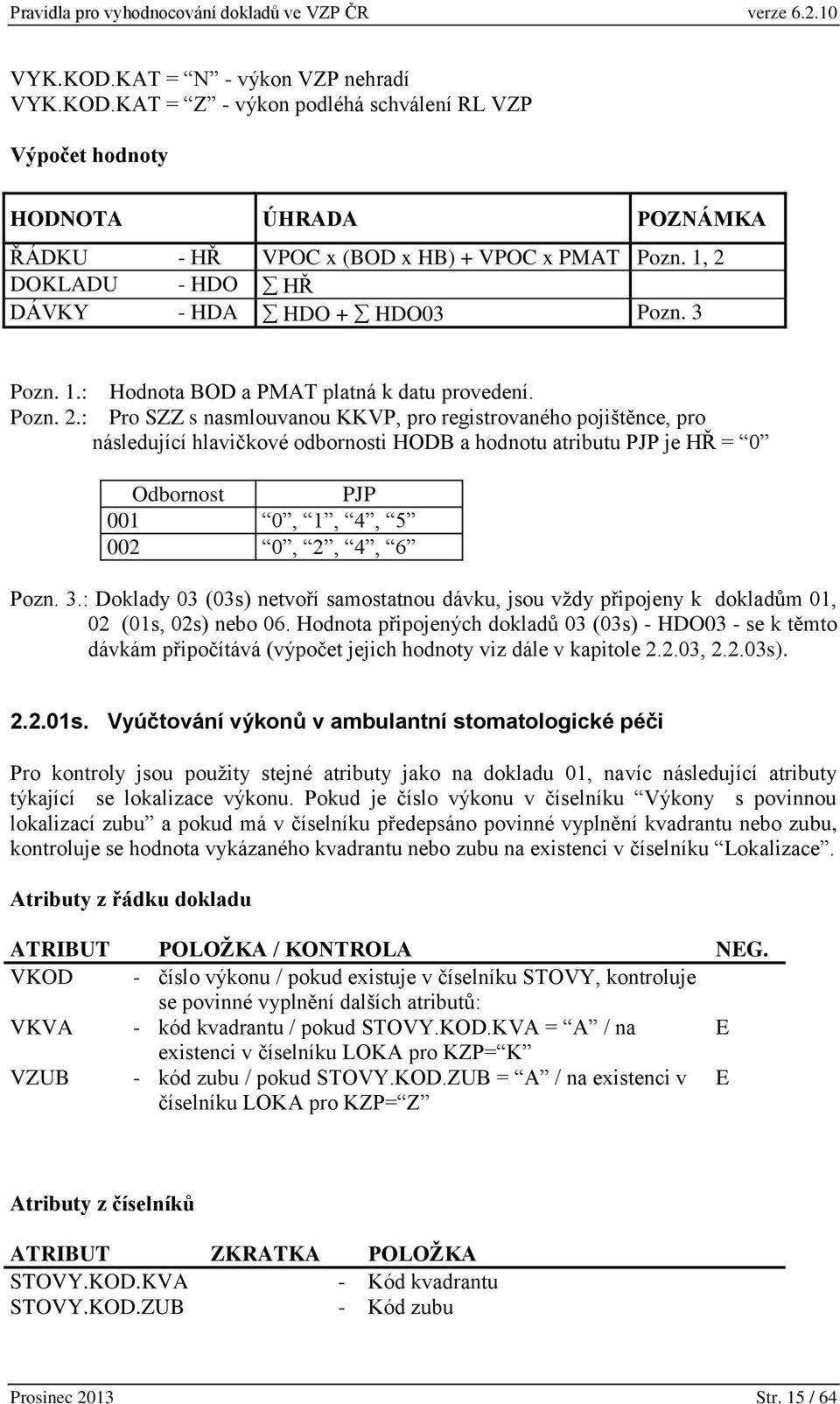 3.: Doklady 03 (03s) netvoří samostatnou dávku, jsou vždy připojeny k dokladům 01, 02 (01s, 02s) nebo 06.