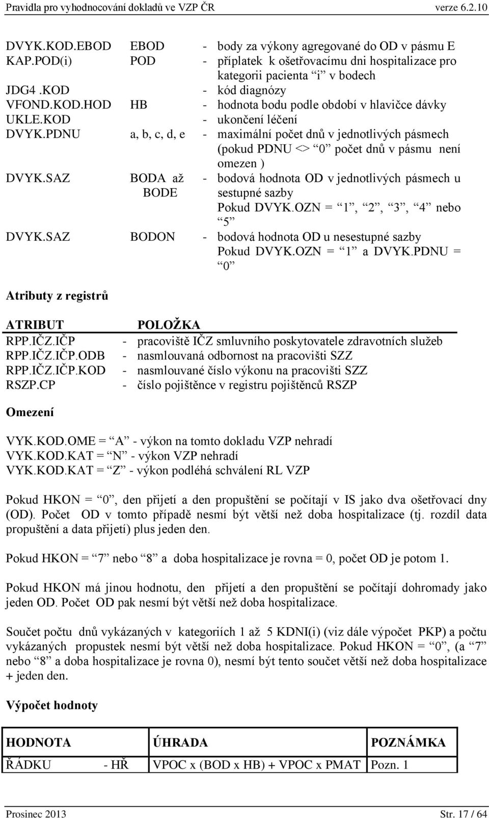 SAZ BODA až BODE - bodová hodnota OD v jednotlivých pásmech u sestupné sazby Pokud DVYK.OZN = 1, 2, 3, 4 nebo 5 DVYK.SAZ BODON - bodová hodnota OD u nesestupné sazby Pokud DVYK.OZN = 1 a DVYK.