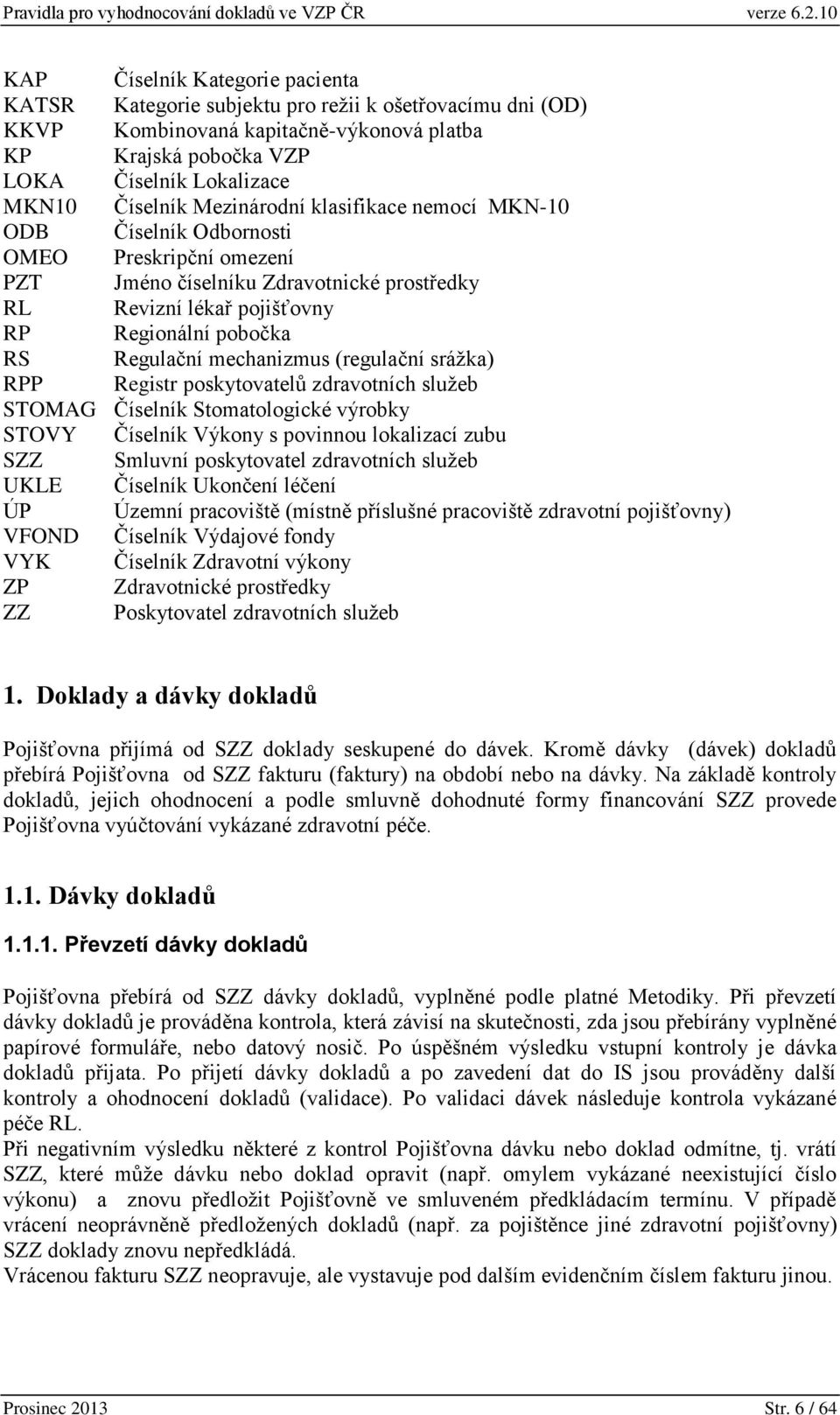 mechanizmus (regulační srážka) RPP Registr poskytovatelů zdravotních služeb STOMAG Číselník Stomatologické výrobky STOVY Číselník Výkony s povinnou lokalizací zubu SZZ Smluvní poskytovatel