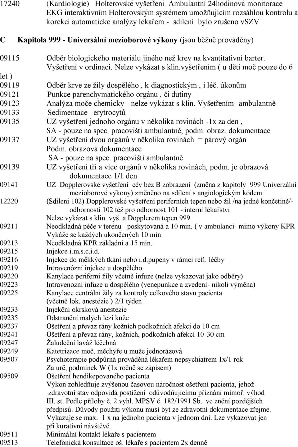 Nelze vykázat s klin.vyšetřením ( u dětí moč pouze do 6 let ) 09119 Odběr krve ze žíly dospělého, k diagnostickým, i léč.