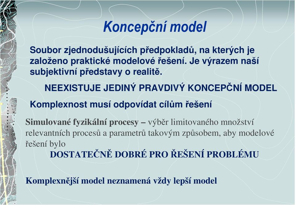 NEEXISTUJE JEDINÝ PRAVDIVÝ KONCEPČNÍ MODEL Komplenost musí odpovídat cílům řešení Simulované fyzikální procesy