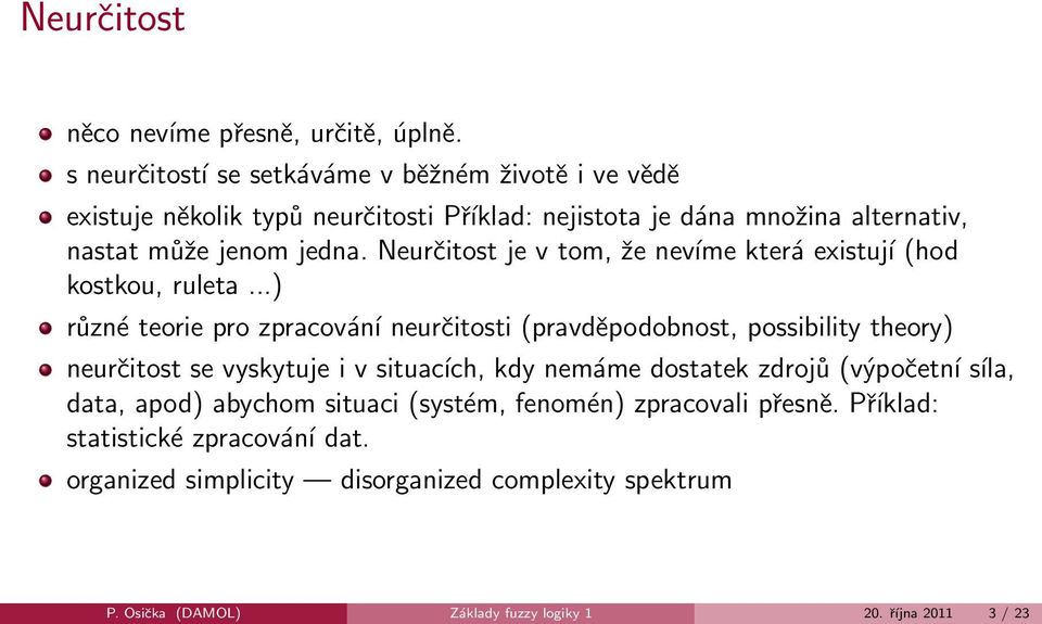 Neurčitost je v tom, že nevíme která existují (hod kostkou, ruleta.