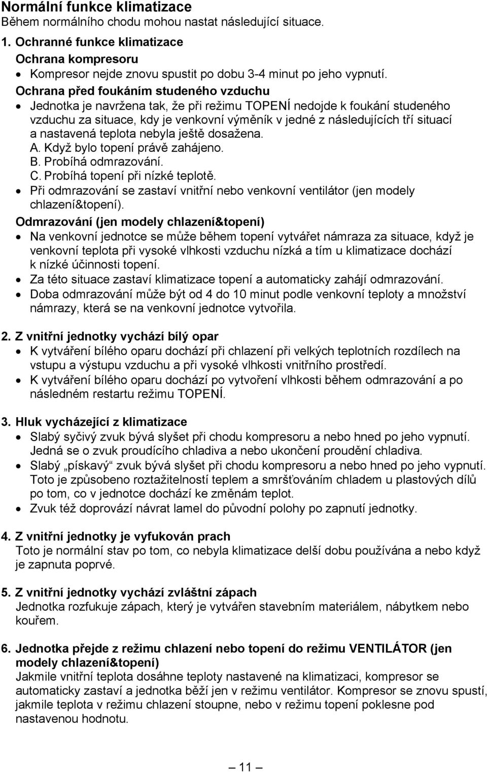 nastavená teplota nebyla ještě dosažena. A. Když bylo topení právě zahájeno. B. Probíhá odmrazování. C. Probíhá topení při nízké teplotě.
