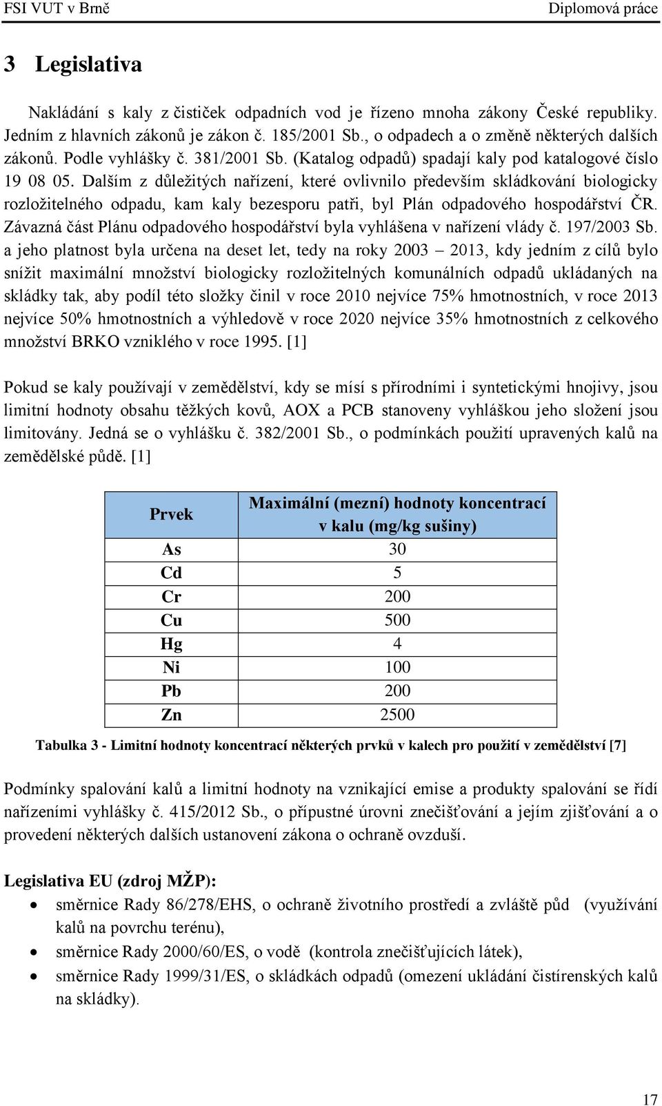Dalším z důležitých nařízení, které ovlivnilo především skládkování biologicky rozložitelného odpadu, kam kaly bezesporu patři, byl Plán odpadového hospodářství ČR.