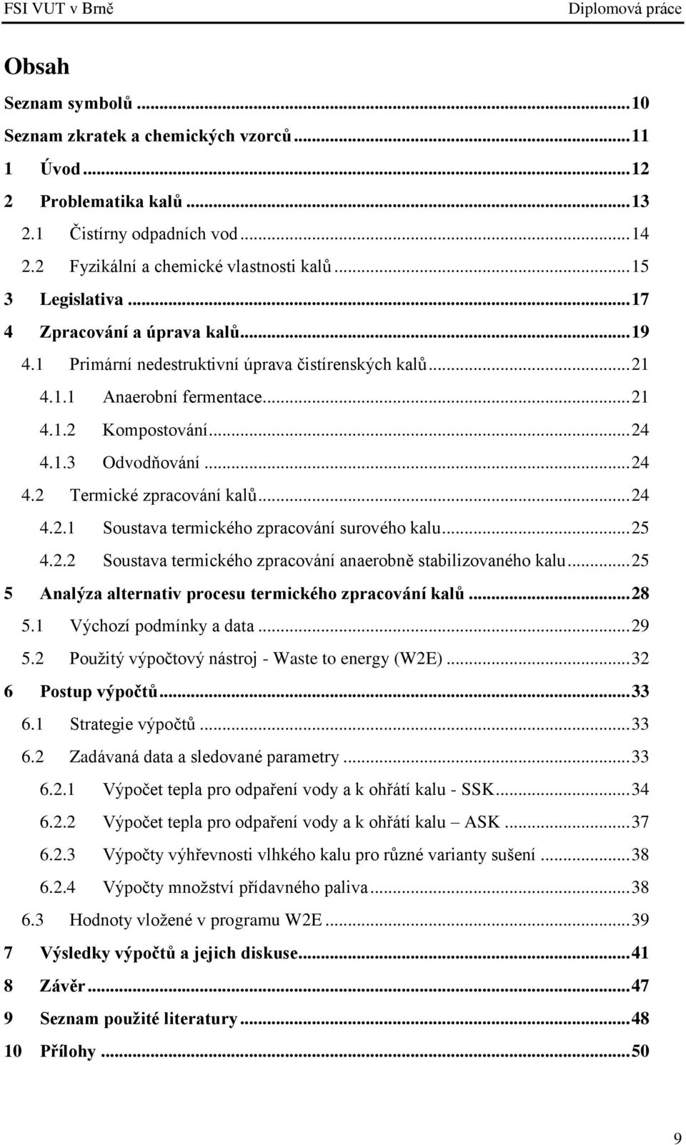 .. 24 4.2.1 Soustava termického zpracování surového kalu... 25 4.2.2 Soustava termického zpracování anaerobně stabilizovaného kalu... 25 5 Analýza alternativ procesu termického zpracování kalů... 28 5.