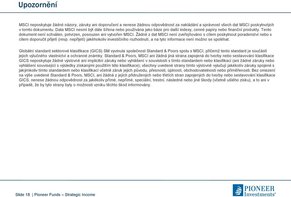 Žádné z dat MSCI není zveřejňováno s cílem poskytnout poradenství nebo s cílem doporučit přijetí (resp. nepřijetí) jakéhokoliv investičního rozhodnutí, a na tyto informace není možno se spoléhat.