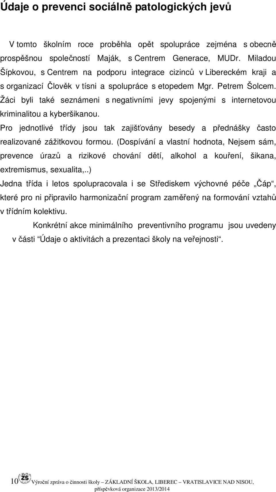 Žáci byli také seznámeni s negativními jevy spojenými s internetovou kriminalitou a kyberšikanou. Pro jednotlivé třídy jsou tak zajišťovány besedy a přednášky často realizované zážitkovou formou.