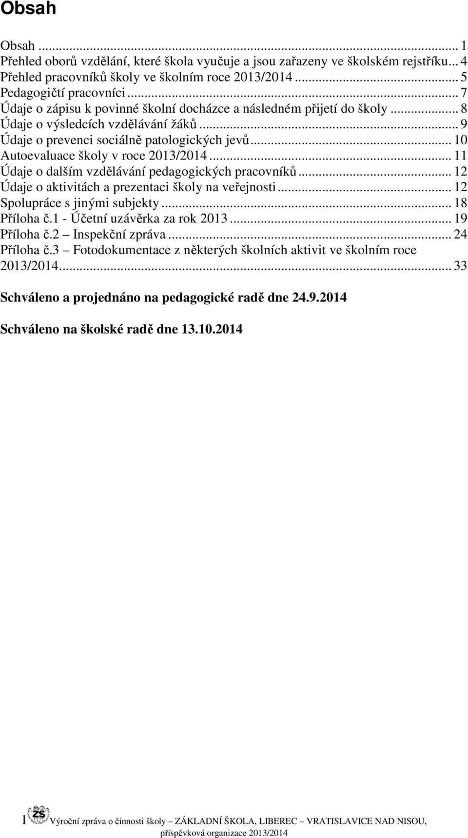 .. 10 Autoevaluace školy v roce 2013/2014... 11 Údaje o dalším vzdělávání pedagogických pracovníků... 12 Údaje o aktivitách a prezentaci školy na veřejnosti... 12 Spolupráce s jinými subjekty.