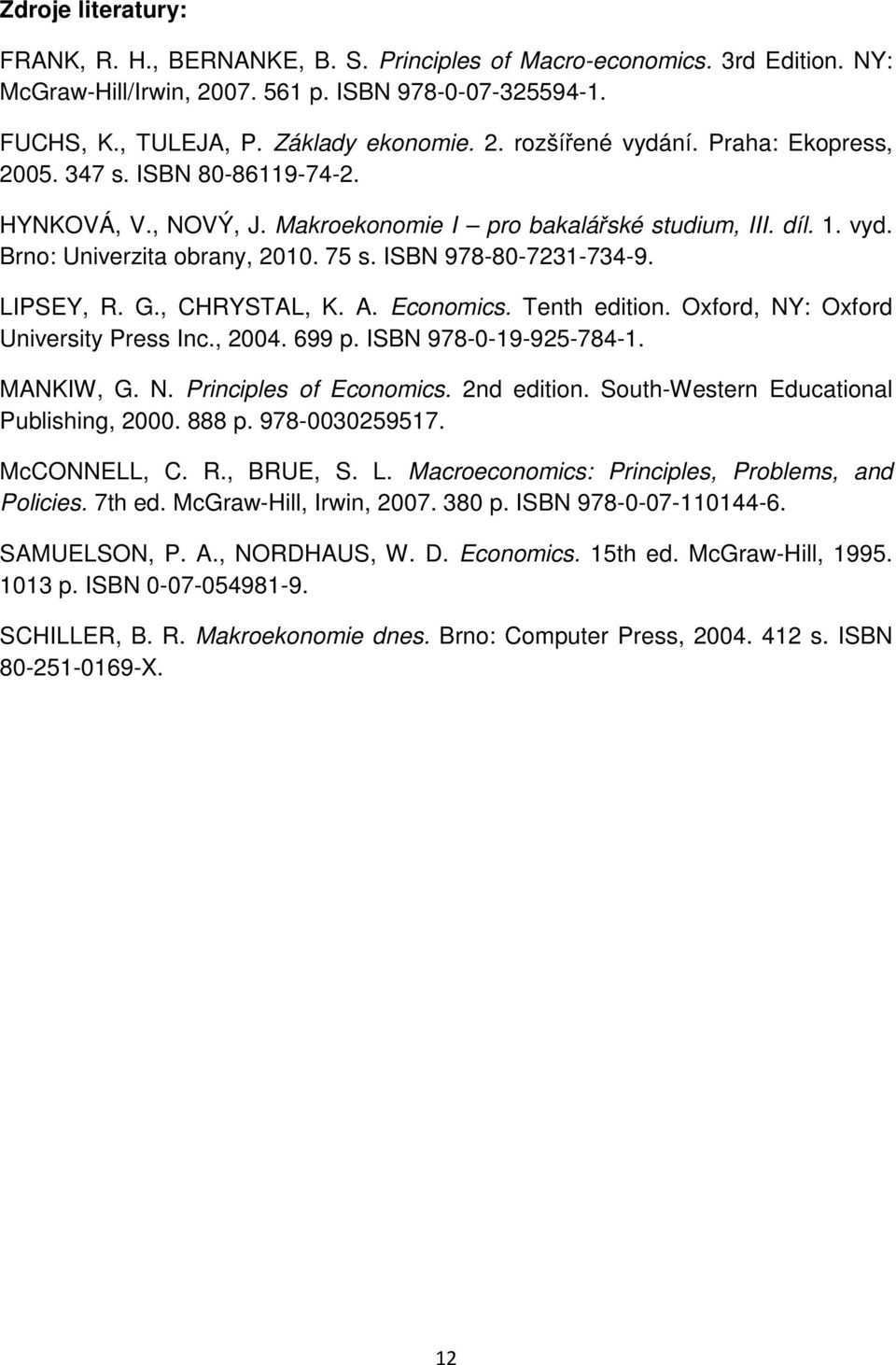 LIPSEY, R. G., CHRYSTAL, K. A. Economics. Tenth edition. Oxford, NY: Oxford University Press Inc., 2004. 699 p. ISBN 978-0-19-925-784-1. MANKIW, G. N. Principles of Economics. 2nd edition.