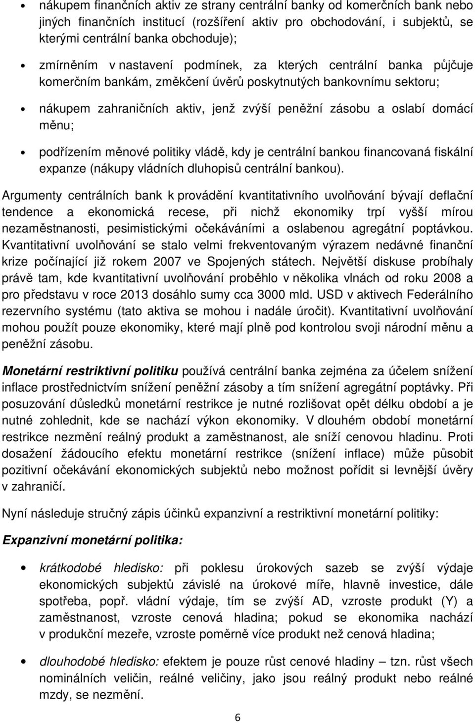 podřízením měnové politiky vládě, kdy je centrální bankou financovaná fiskální expanze (nákupy vládních dluhopisů centrální bankou).