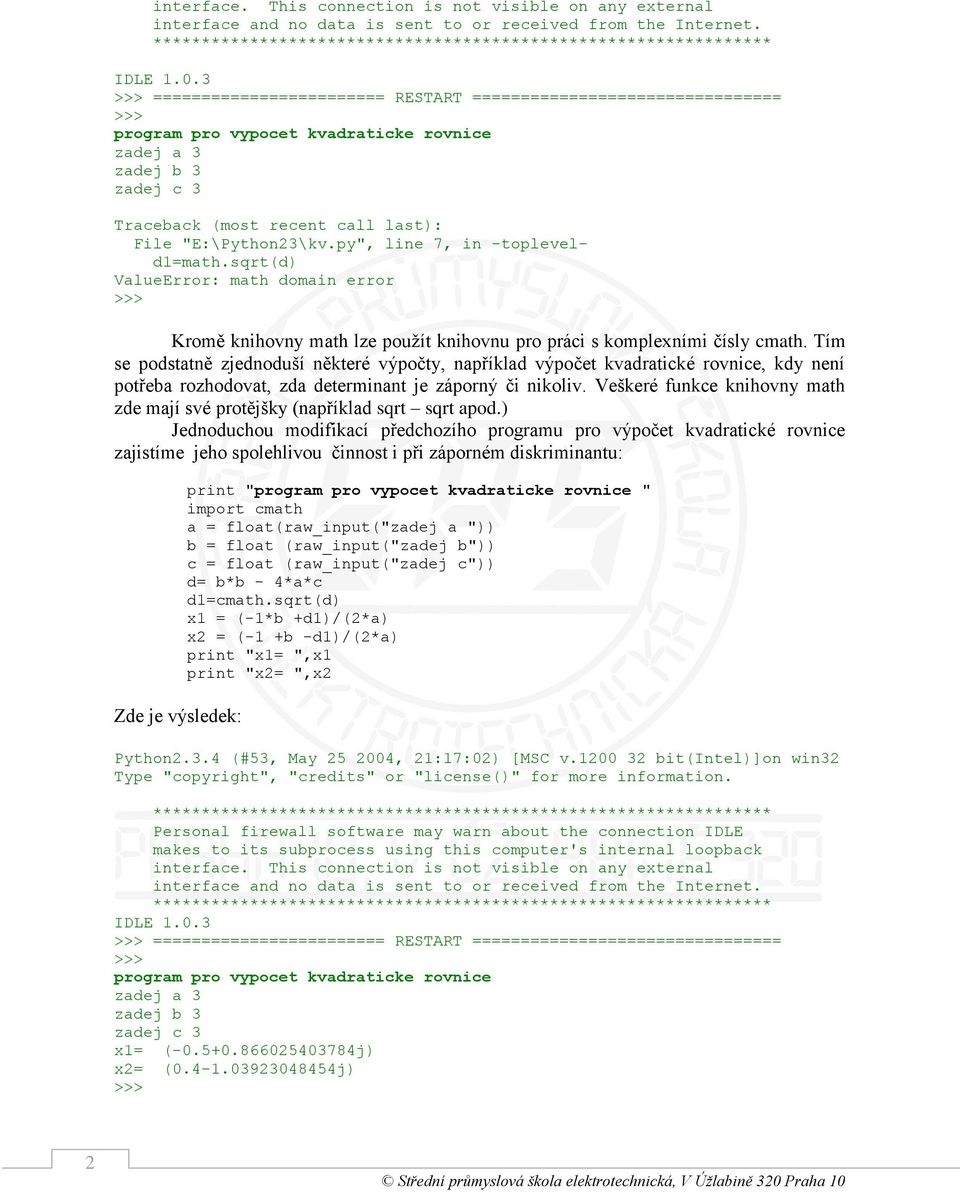 py", line 7, in -topleveld1=math.sqrt(d) ValueError: math domain error Kromě knihovny math lze použít knihovnu pro práci s komplexními čísly cmath.