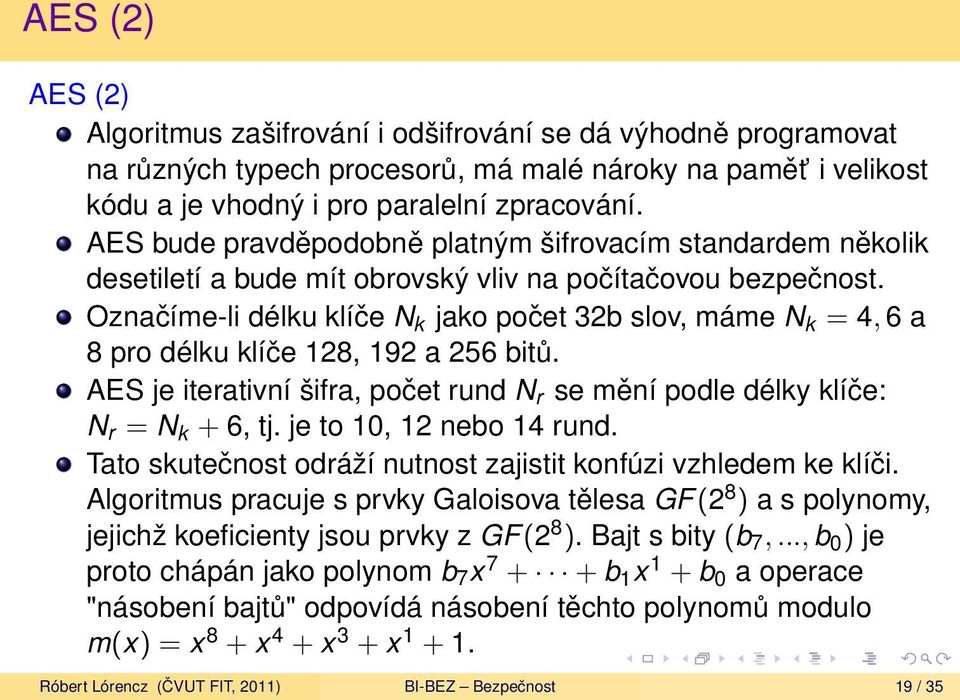 Označíme-li délku klíče N k jako počet 32b slov, máme N k = 4, 6 a 8 pro délku klíče 128, 192 a 256 bitů. AES je iterativní šifra, počet rund N r se mění podle délky klíče: N r = N k + 6, tj.