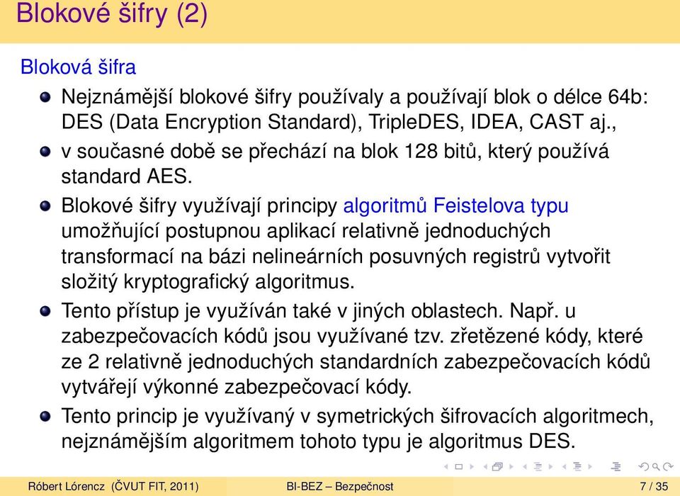 Blokové šifry využívají principy algoritmů Feistelova typu umožňující postupnou aplikací relativně jednoduchých transformací na bázi nelineárních posuvných registrů vytvořit složitý kryptografický