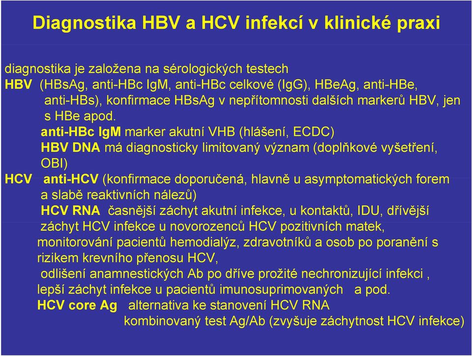 anti-hbc IgM marker akutní VHB (hlášení, ECDC) HBV DNA má diagnosticky limitovaný význam (doplňkové vyšetření, OBI) HCV anti-hcv (konfirmace doporučená, hlavně u asymptomatických forem a slabě