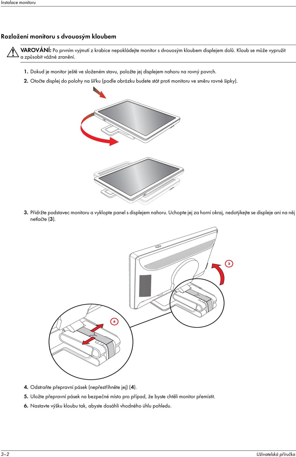 Otočte displej do polohy na š řku (podle obrázku budete stát proti monitoru ve směru rovné šipky). 3. Přidržte podstavec monitoru a vyklopte panel s displejem nahoru.