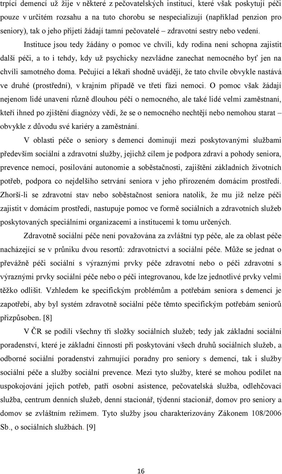 Instituce jsou tedy žádány o pomoc ve chvíli, kdy rodina není schopna zajistit další péči, a to i tehdy, kdy už psychicky nezvládne zanechat nemocného byť jen na chvíli samotného doma.