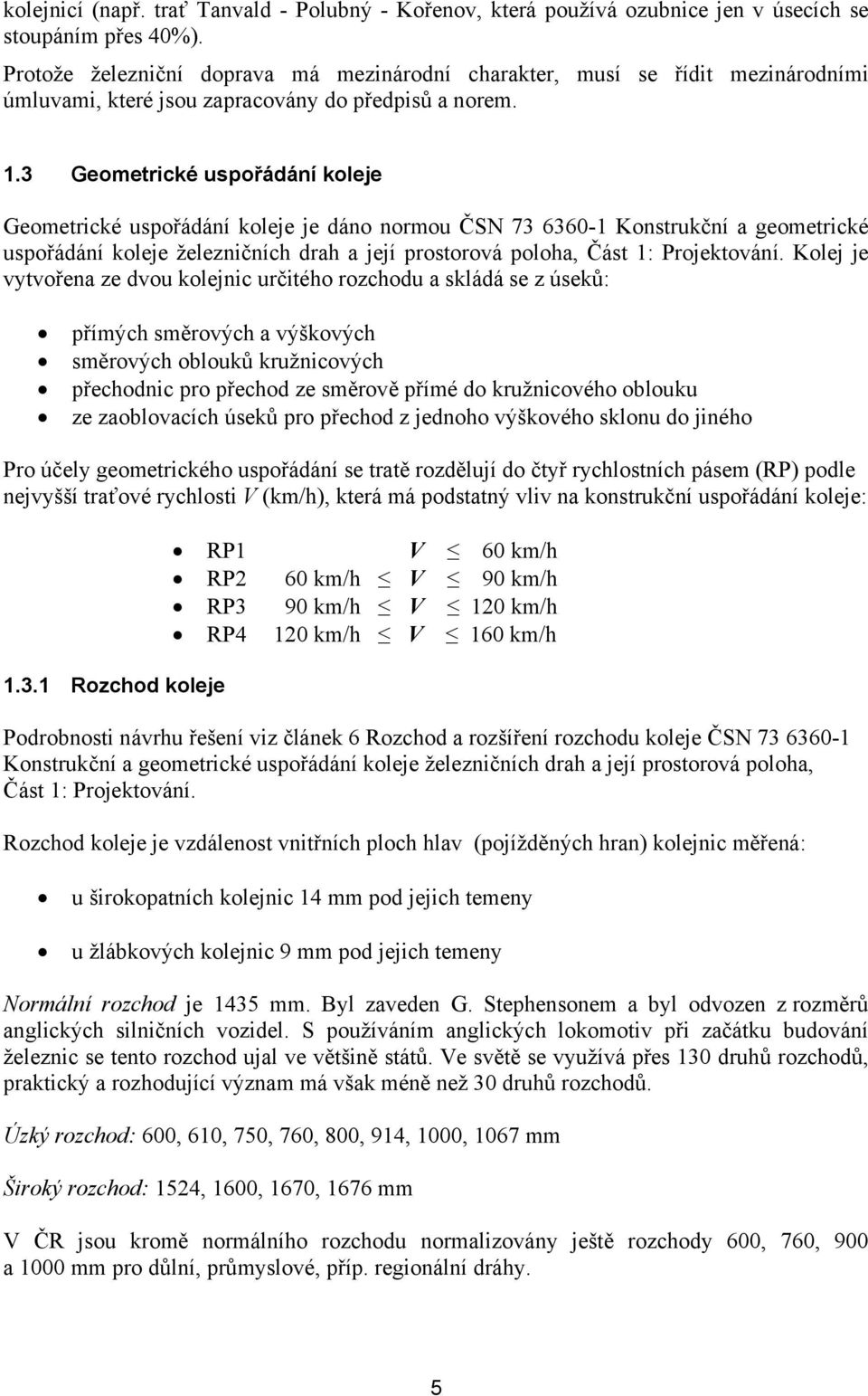 3 Geometrické uspořádání koleje Geometrické uspořádání koleje je dáno normou ČSN 73 6360-1 Konstrukční a geometrické uspořádání koleje železničních drah a její prostorová poloha, Část 1: Projektování.