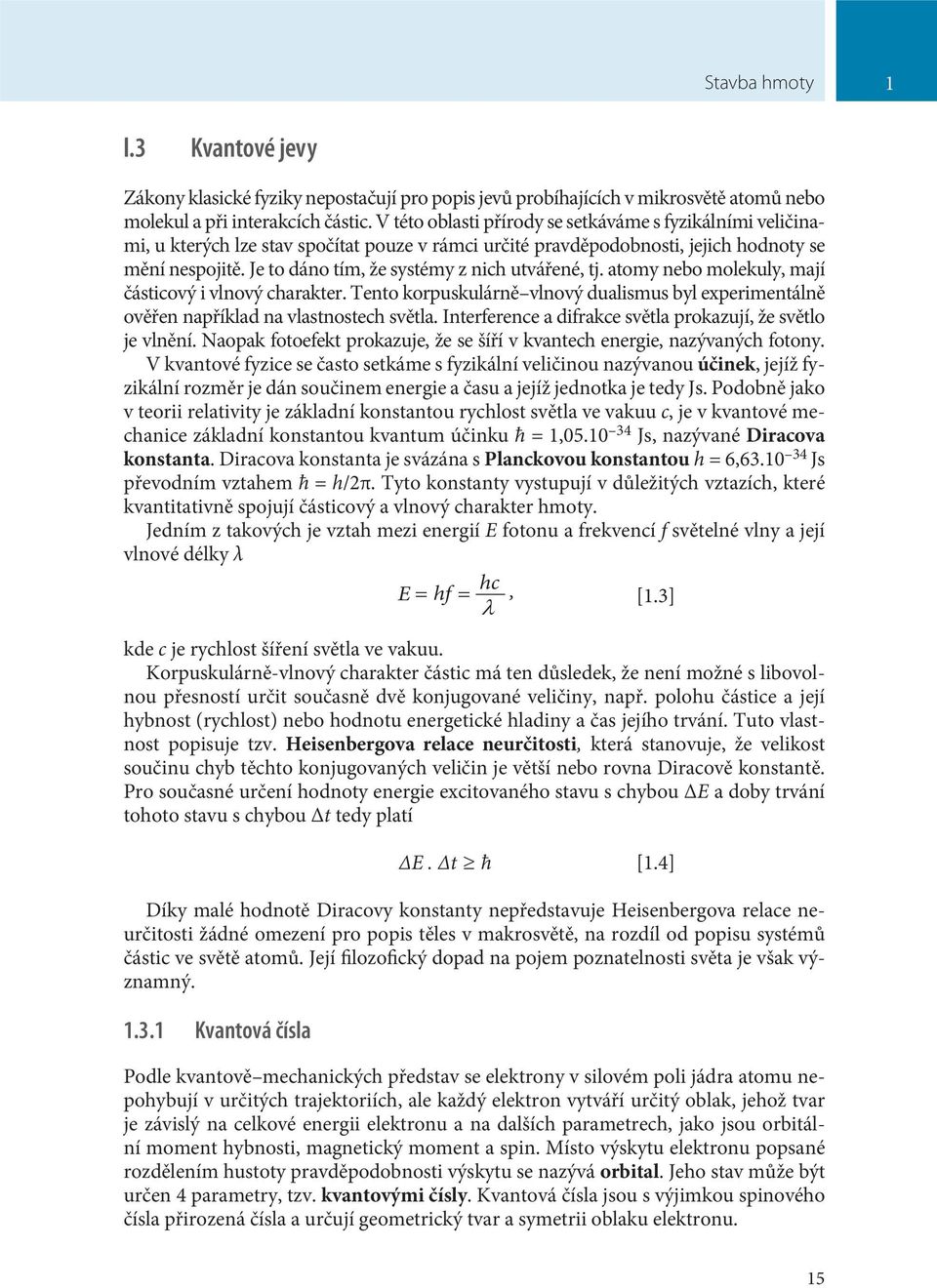 Je to dáno tím, že systémy z nich utvářené, tj. atomy nebo molekuly, mají částicový i vlnový charakter. Tento korpuskulárně vlnový dualismus byl experimentálně ověřen například na vlastnostech světla.