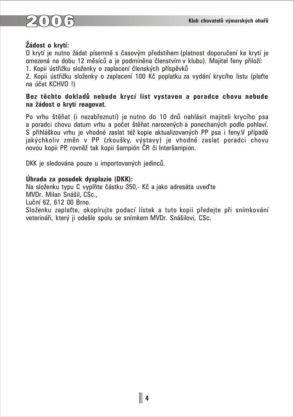 ) Bez těchto dokladů nebude krycí list vystaven a poradce chovu nebude na žádost o krytí reagovat.