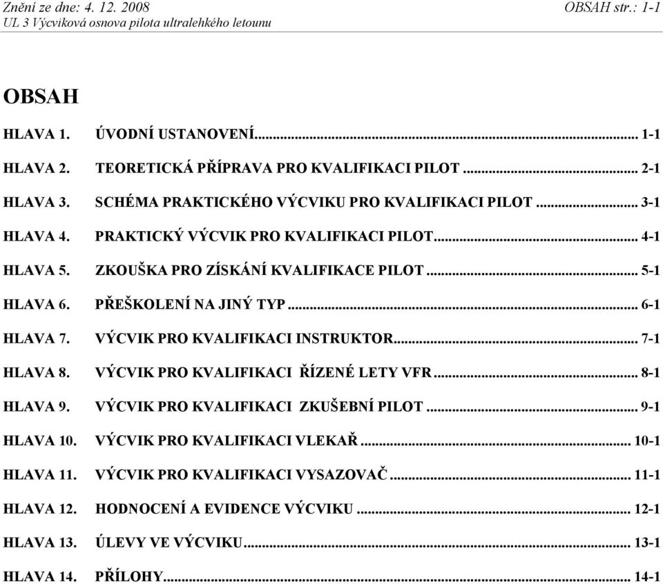 PŘEŠKOLENÍ NA JINÝ TYP... 6-1 HLAVA 7. VÝCVIK PRO KVALIFIKACI INSTRUKTOR... 7-1 HLAVA 8. VÝCVIK PRO KVALIFIKACI ŘÍZENÉ LETY VFR... 8-1 HLAVA 9. VÝCVIK PRO KVALIFIKACI ZKUŠEBNÍ PILOT.