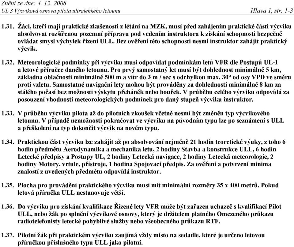 smysl výchylek řízení ULL. Bez ověření této schopnosti nesmí instruktor zahájit praktický výcvik. 1.32.