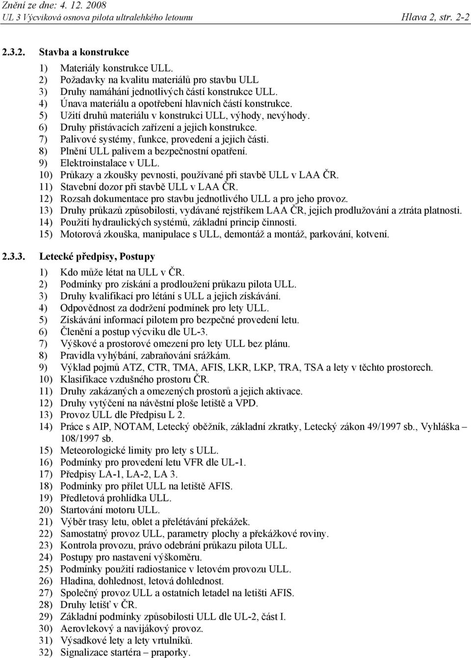 5) Užití druhů materiálu v konstrukci ULL, výhody, nevýhody. 6) Druhy přistávacích zařízení a jejich konstrukce. 7) Palivové systémy, funkce, provedení a jejich části.