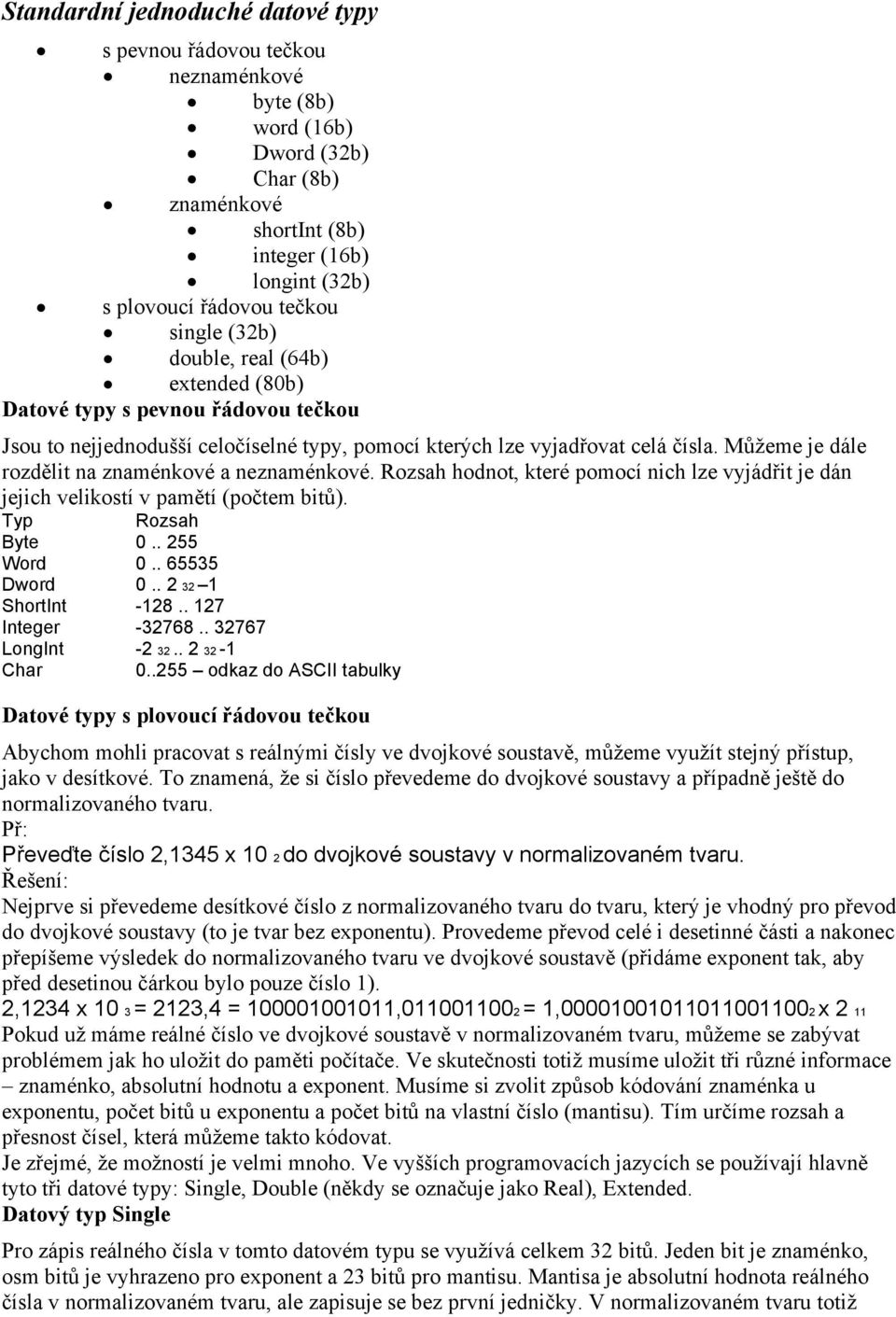 Můžeme je dále rozdělit na znaménkové a neznaménkové. Rozsah hodnot, které pomocí nich lze vyjádřit je dán jejich velikostí v pamětí (počtem bitů). Typ Rozsah Byte 0.. 255 Word 0.. 65535 Dword 0.