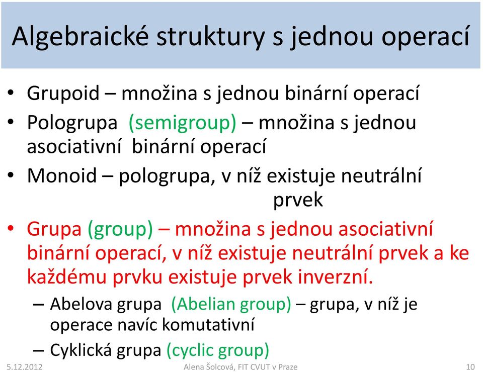 množina s jednou asociativní binární operací, v níž existuje neutrální prvek a ke každému prvku existuje