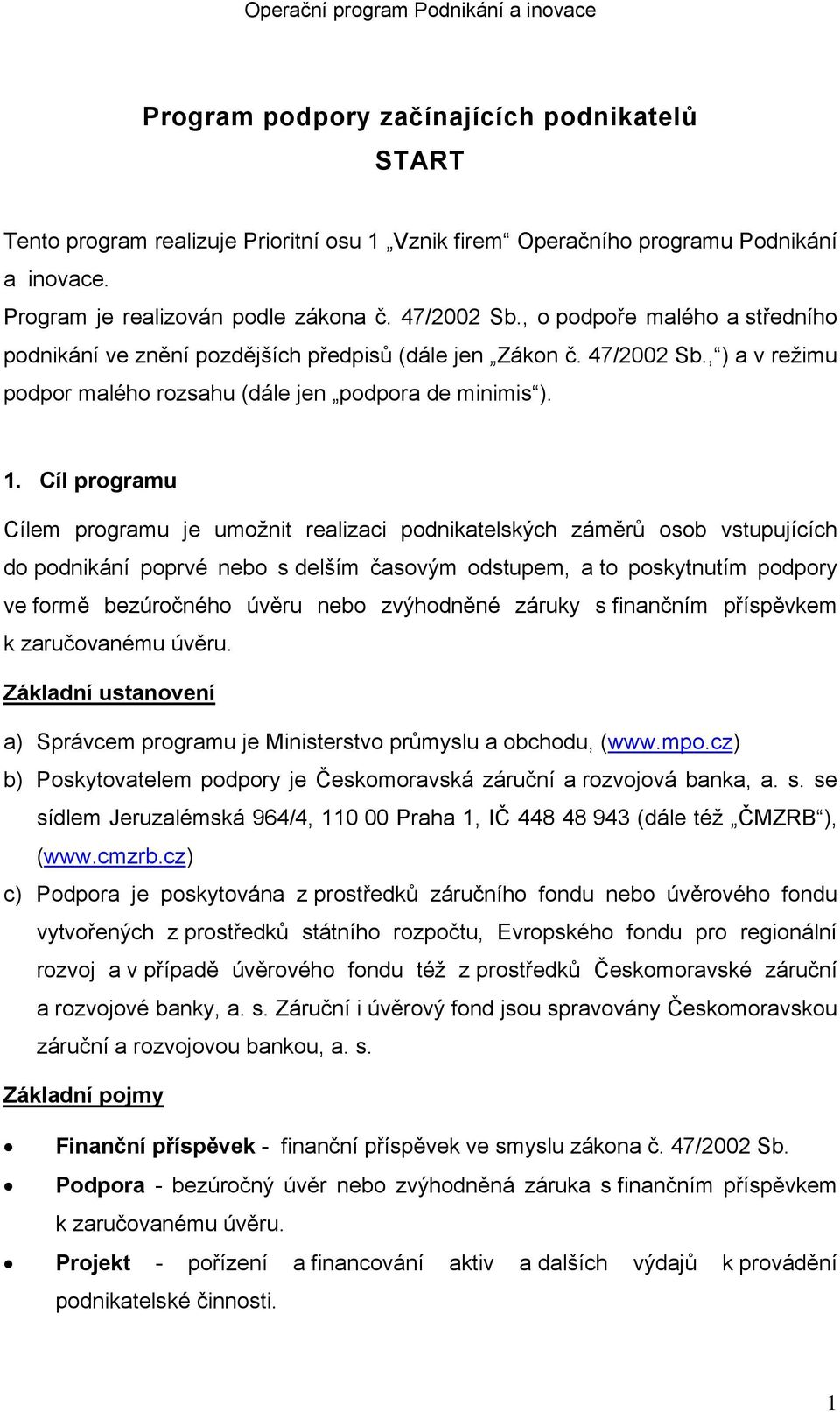 Cíl programu Cílem programu je umožnit realizaci podnikatelských záměrů osob vstupujících do podnikání poprvé nebo s delším časovým odstupem, a to poskytnutím podpory ve formě bezúročného úvěru nebo