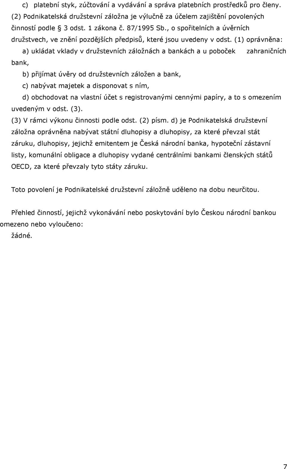 (1) oprávněna: a) ukládat vklady v družstevních záložnách a bankách a u poboček zahraničních bank, b) přijímat úvěry od družstevních záložen a bank, c) nabývat majetek a disponovat s ním, d)