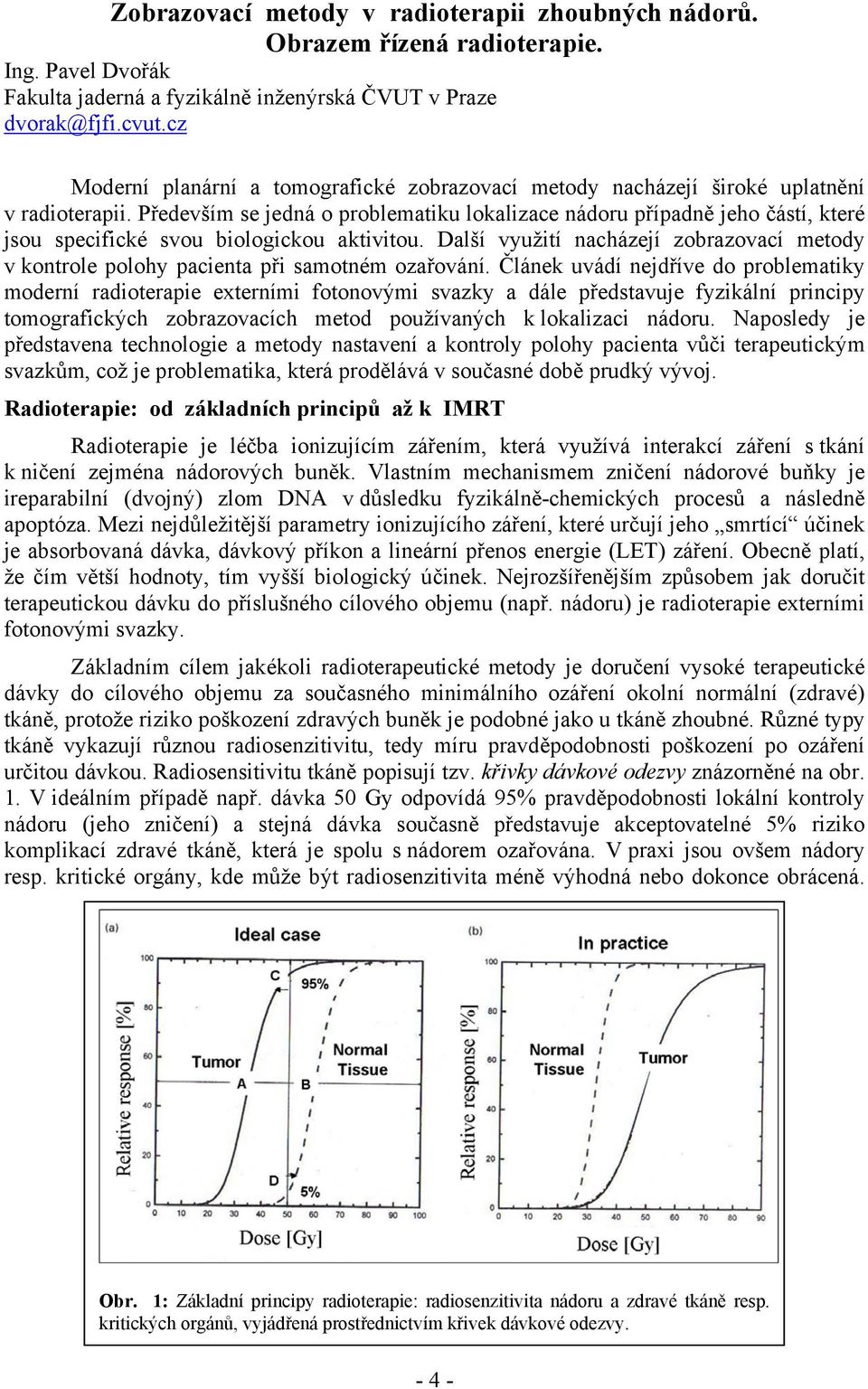 Především se jedná o problematiku lokalizace nádoru případně jeho částí, které jsou specifické svou biologickou aktivitou.