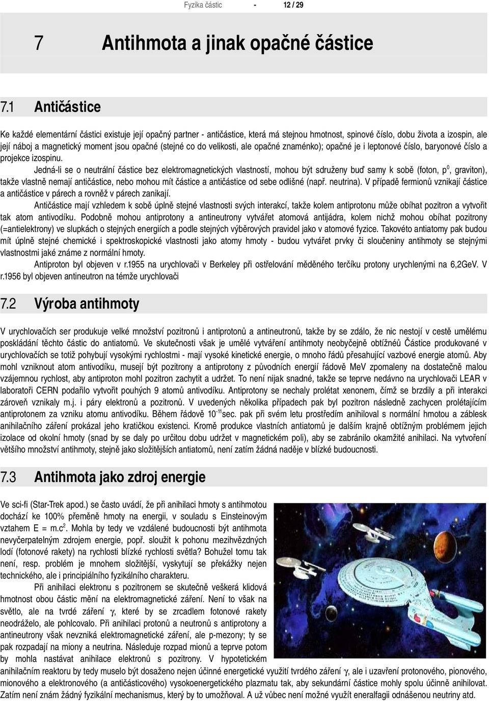 Jednáli se o neutrální částice bez elektromagnetických vlastností, mohou být sdruženy buď samy k sobě (foton, p0, graviton), takže vlastně nemají antičástice, nebo mohou mít částice a antičástice od