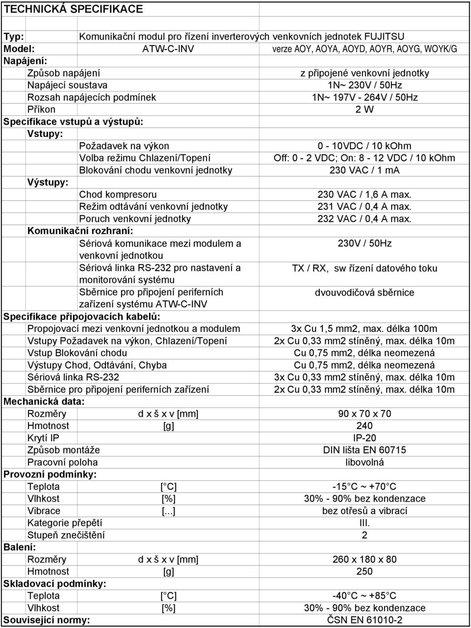 režimu Chlazení/Topení Off: 0-2 VDC; On: 8-12 VDC / 10 kohm Blokování chodu venkovní jednotky 230 VAC / 1 ma Výstupy: Chod kompresoru 230 VAC / 1,6 A max.