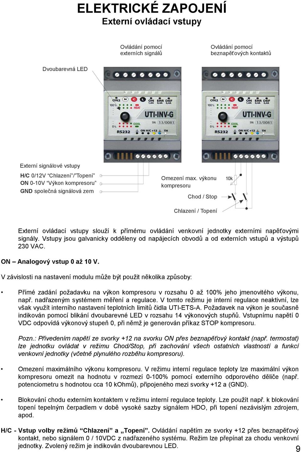 výkonu kompresoru Chod / Stop Chlazení / Topení 10k Externí ovládací vstupy slouží k přímému ovládání venkovní jednotky externími napěťovými signály.