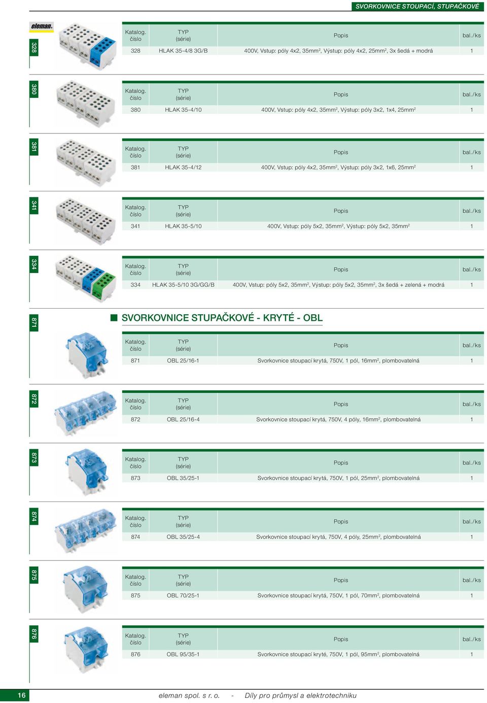 OBL 25/16-1 Svorkovnice stoupací krytá, 750V, 1 pól, 16 2, plombovatelná 1 872 OBL 25/16-4 Svorkovnice stoupací krytá, 750V, 4 póly, 16 2, plombovatelná 1 873 OBL 35/25-1 Svorkovnice stoupací krytá,