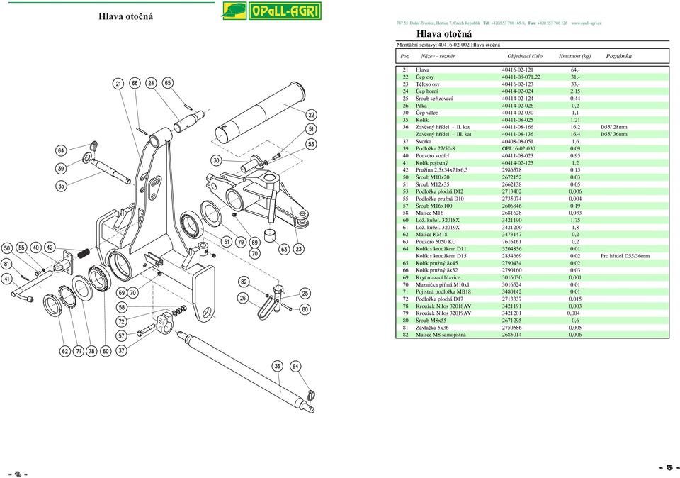 kat 40411-08-136 16,4 D55/ 36mm 37 Svorka 40408-08-051 1,6 39 Podložka 27/50-8 OPL16-02-030 0,09 40 Pouzdro vodící 40411-08-023 0,95 41 Kolík pojistný 40414-02-125 1,2 42 Pružina 2,5x34x71x6,5