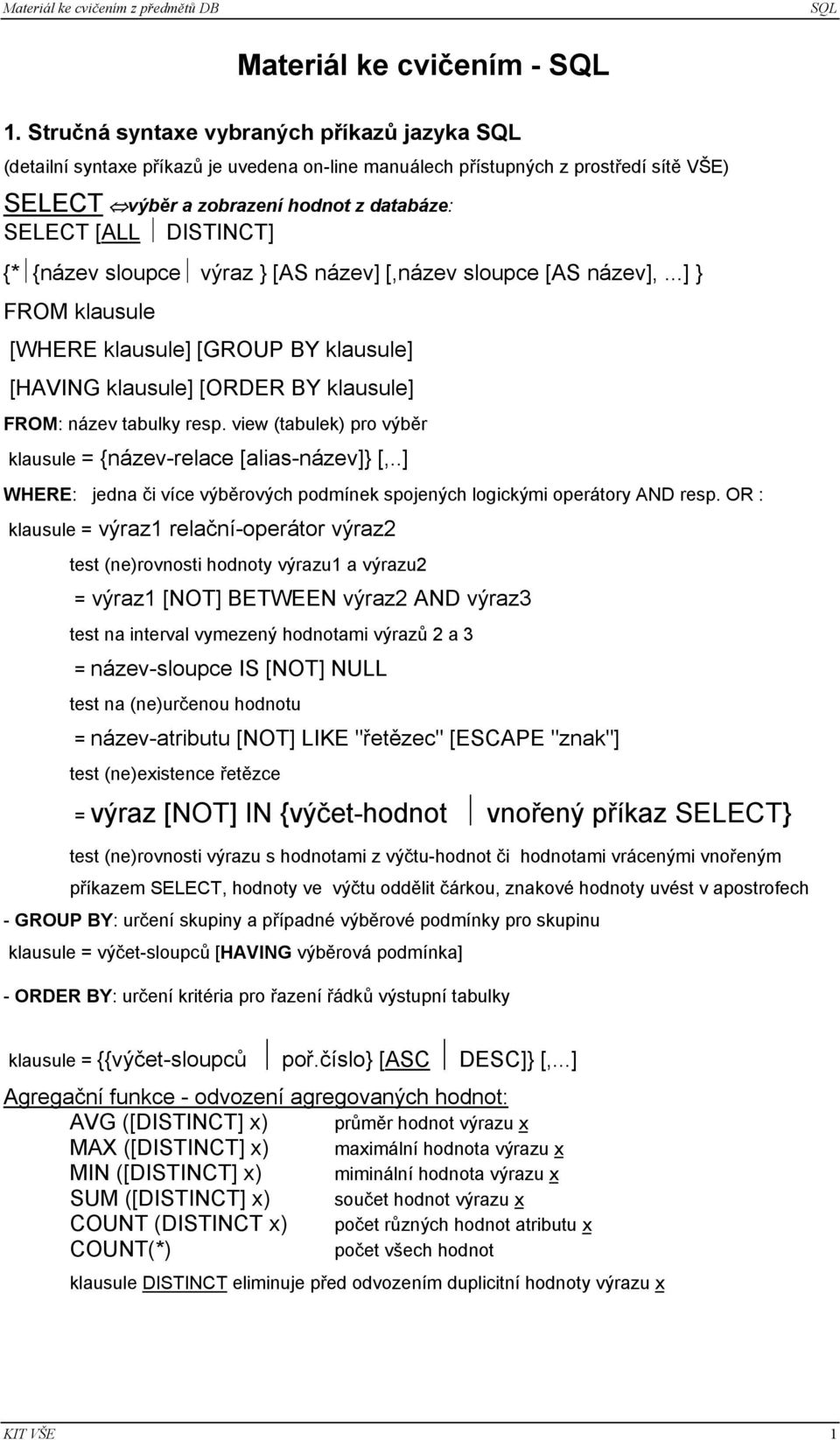 {název sloupce výraz } [AS název] [,název sloupce [AS název],...] } FROM klausule [WHERE klausule] [GROUP BY klausule] [HAVING klausule] [ORDER BY klausule] FROM: název tabulky resp.