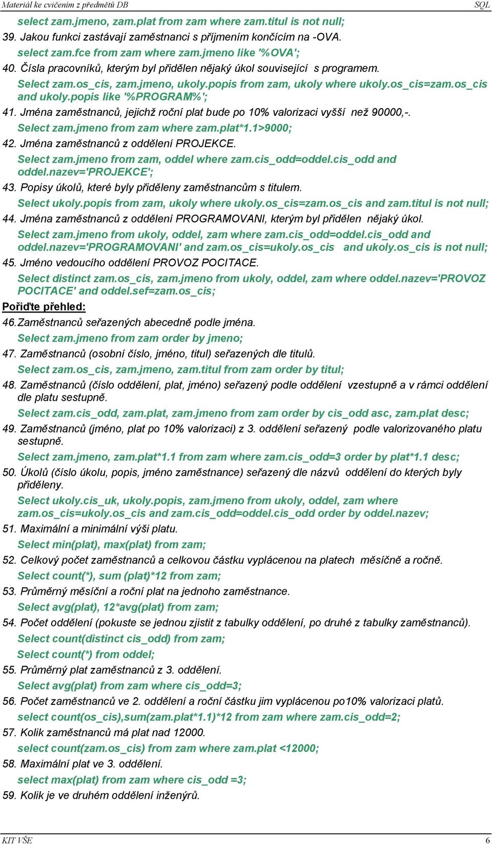 Jména zaměstnanců, jejichž roční plat bude po 1% valorizaci vyšší než 9,-. Select zam.jmeno from zam where zam.plat*1.1>9; 42. Jména zaměstnanců z oddělení PROJEKCE. Select zam.jmeno from zam, oddel where zam.