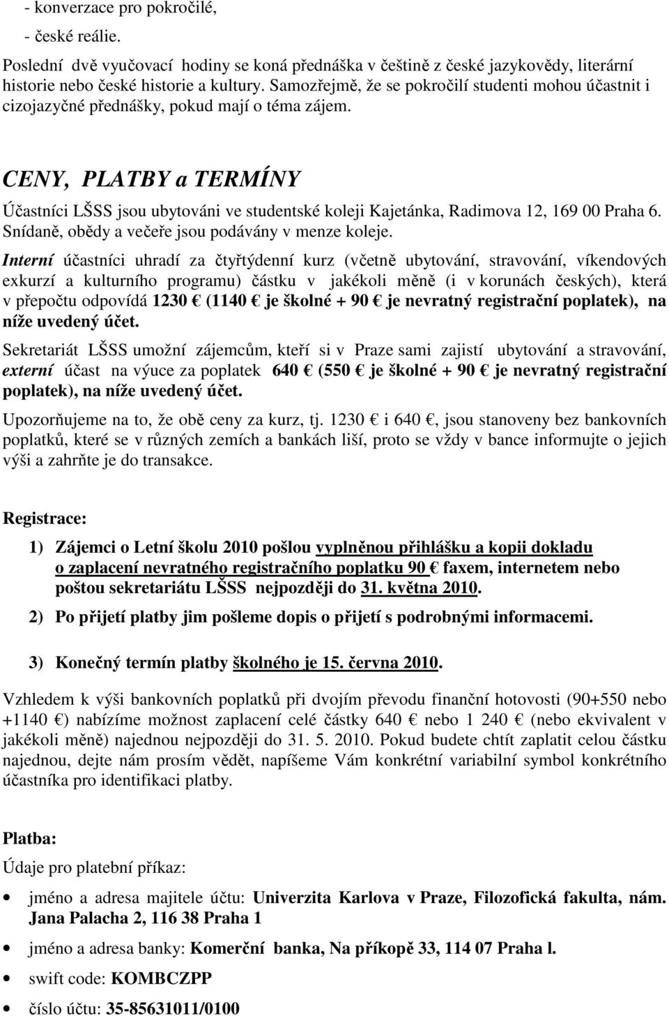CENY, PLATBY a TERMÍNY Účastníci LŠSS jsou ubytováni ve studentské koleji Kajetánka, Radimova 12, 169 00 Praha 6. Snídaně, obědy a večeře jsou podávány v menze koleje.