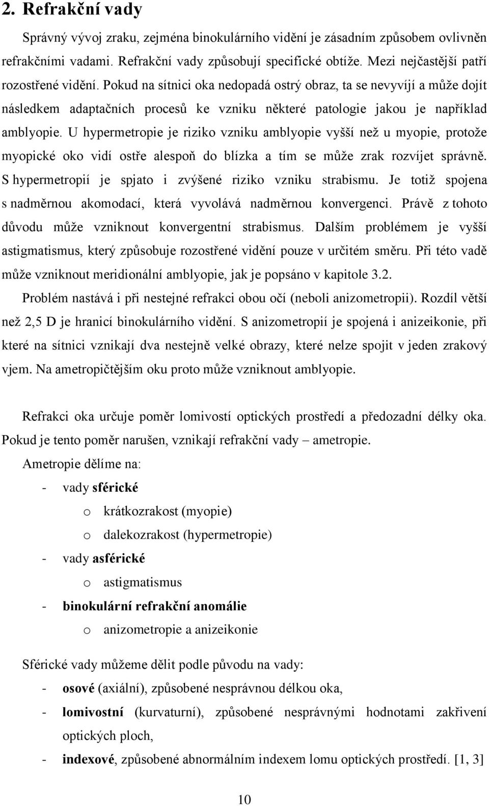 U hypermetropie je riziko vzniku amblyopie vyšší neţ u myopie, protoţe myopické oko vidí ostře alespoň do blízka a tím se můţe zrak rozvíjet správně.