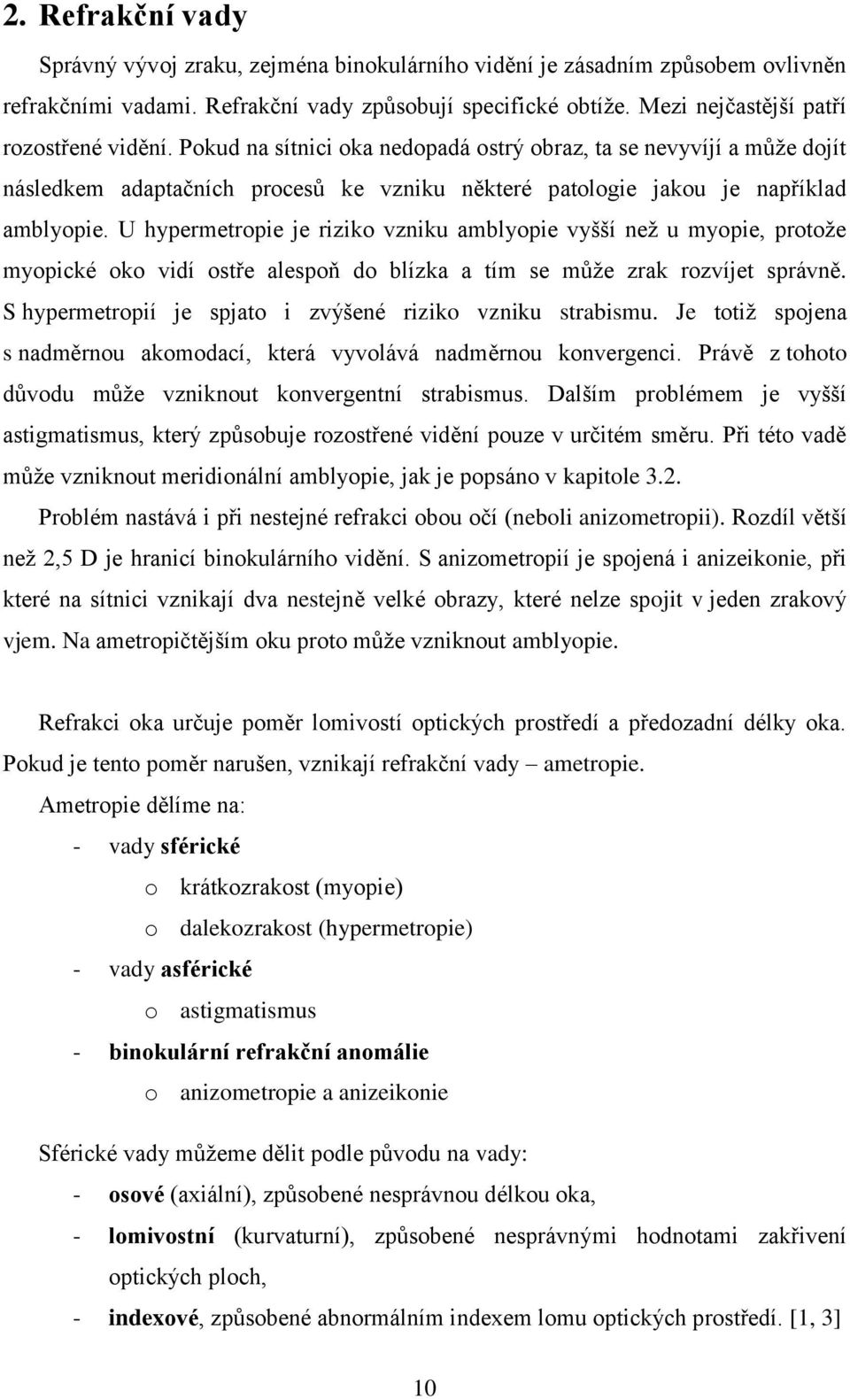 U hypermetropie je riziko vzniku amblyopie vyšší neţ u myopie, protoţe myopické oko vidí ostře alespoň do blízka a tím se můţe zrak rozvíjet správně.