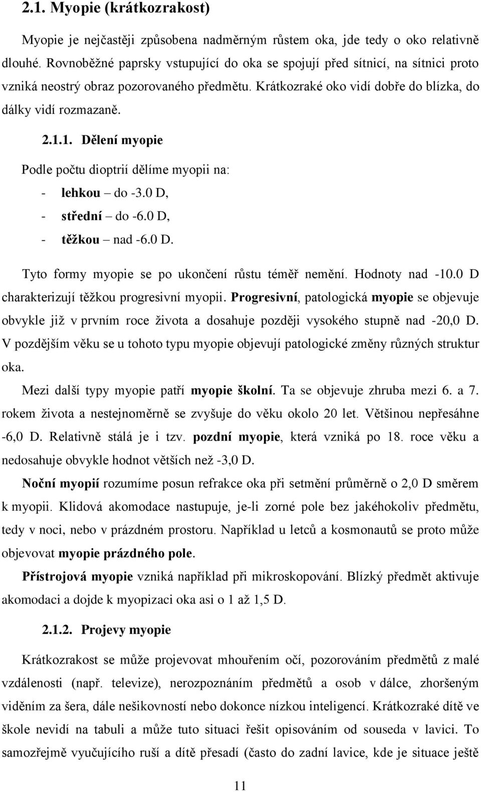 1. Dělení myopie Podle počtu dioptrií dělíme myopii na: - lehkou do -3.0 D, - střední do -6.0 D, - těžkou nad -6.0 D. Tyto formy myopie se po ukončení růstu téměř nemění. Hodnoty nad -10.