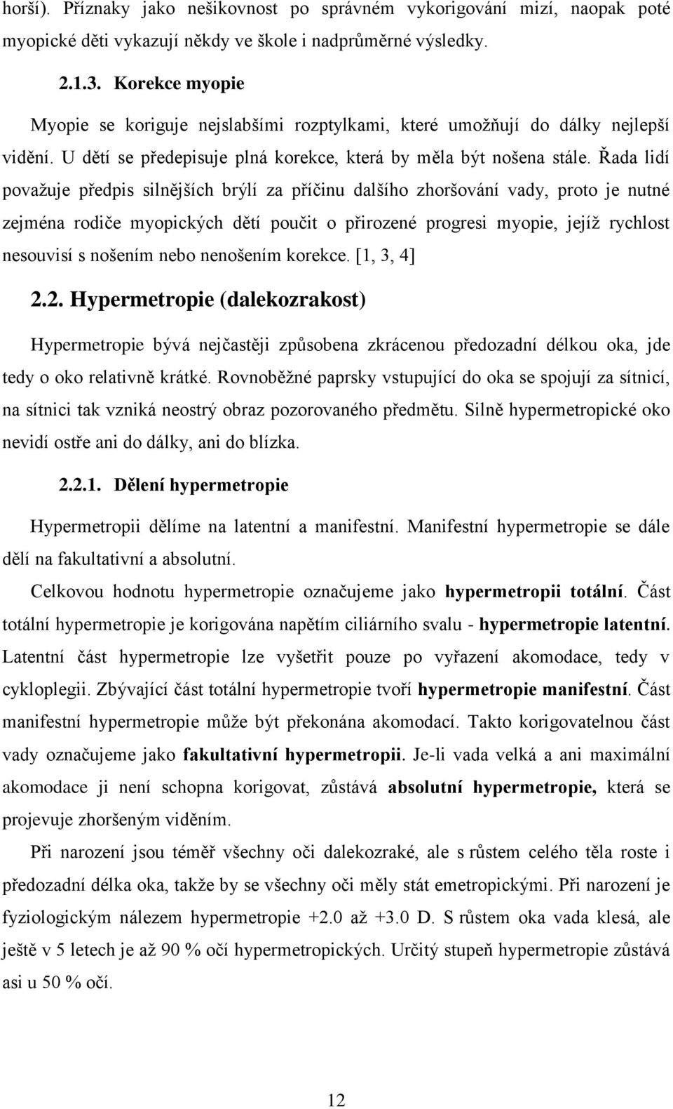 Řada lidí povaţuje předpis silnějších brýlí za příčinu dalšího zhoršování vady, proto je nutné zejména rodiče myopických dětí poučit o přirozené progresi myopie, jejíţ rychlost nesouvisí s nošením