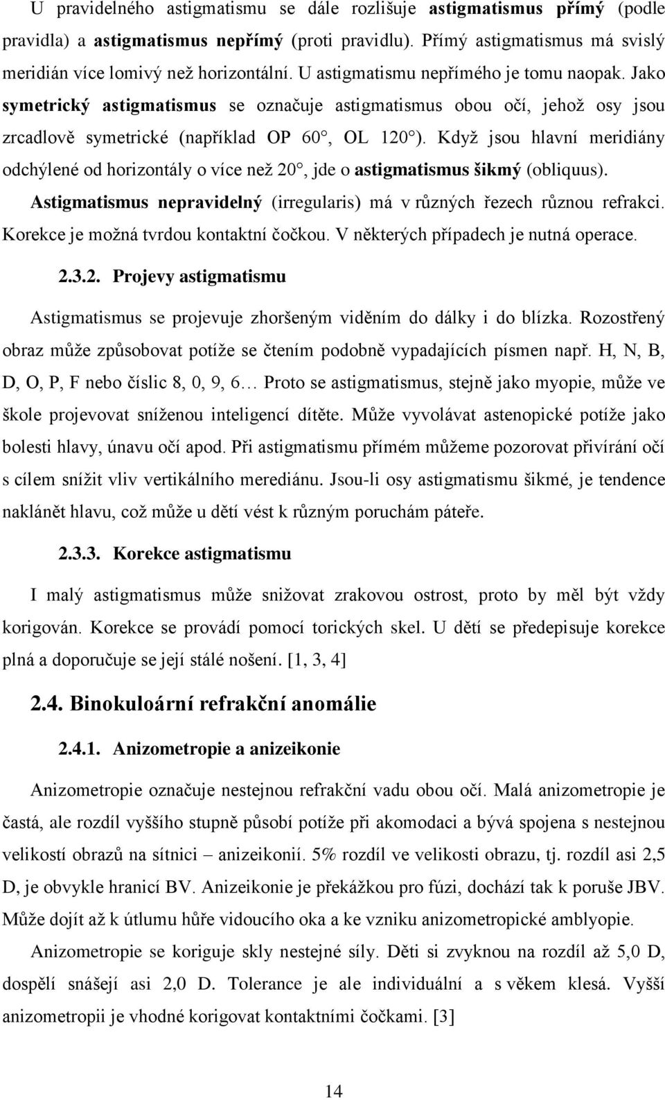 Kdyţ jsou hlavní meridiány odchýlené od horizontály o více neţ 20, jde o astigmatismus šikmý (obliquus). Astigmatismus nepravidelný (irregularis) má v různých řezech různou refrakci.