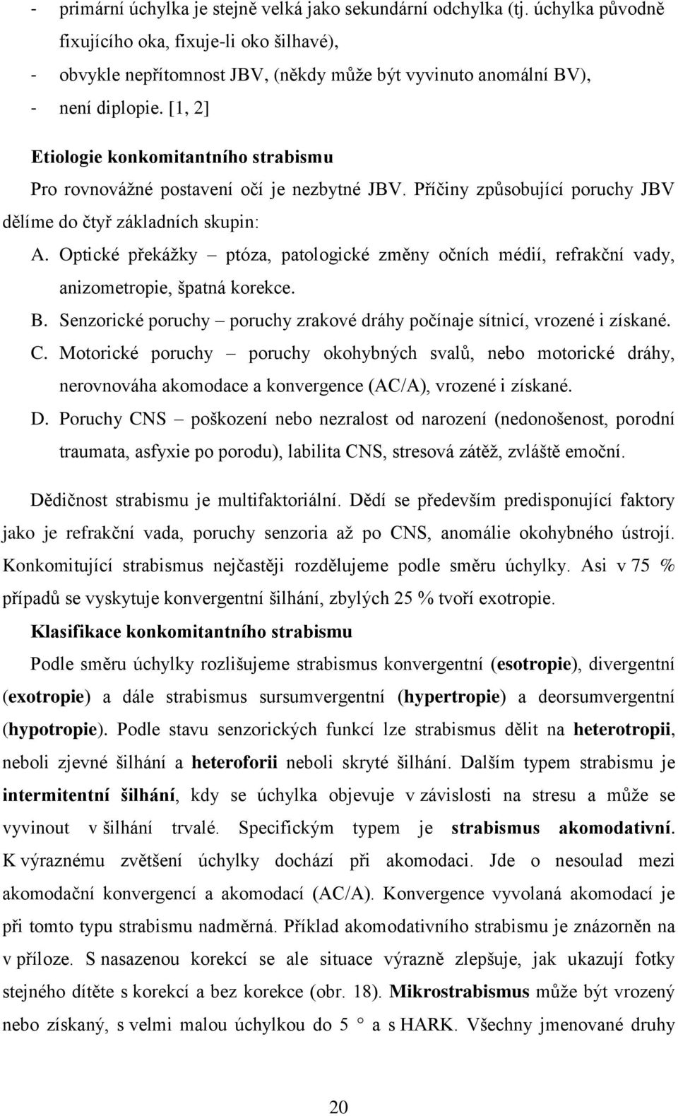 [1, 2] Etiologie konkomitantního strabismu Pro rovnováţné postavení očí je nezbytné JBV. Příčiny způsobující poruchy JBV dělíme do čtyř základních skupin: A.