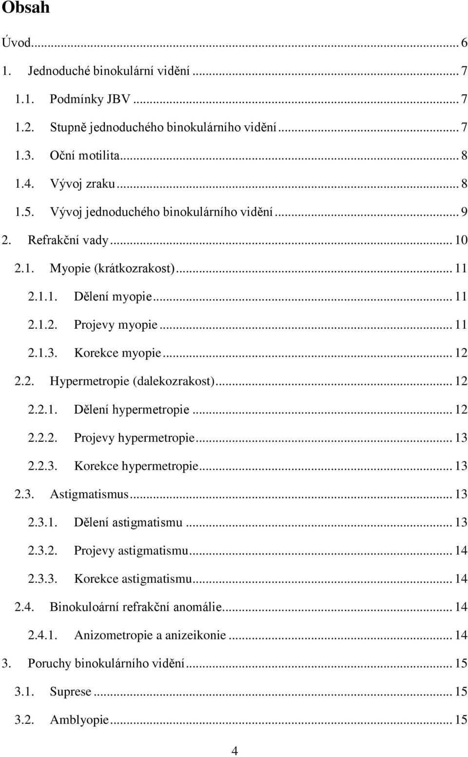 .. 12 2.2.1. Dělení hypermetropie... 12 2.2.2. Projevy hypermetropie... 13 2.2.3. Korekce hypermetropie... 13 2.3. Astigmatismus... 13 2.3.1. Dělení astigmatismu... 13 2.3.2. Projevy astigmatismu.