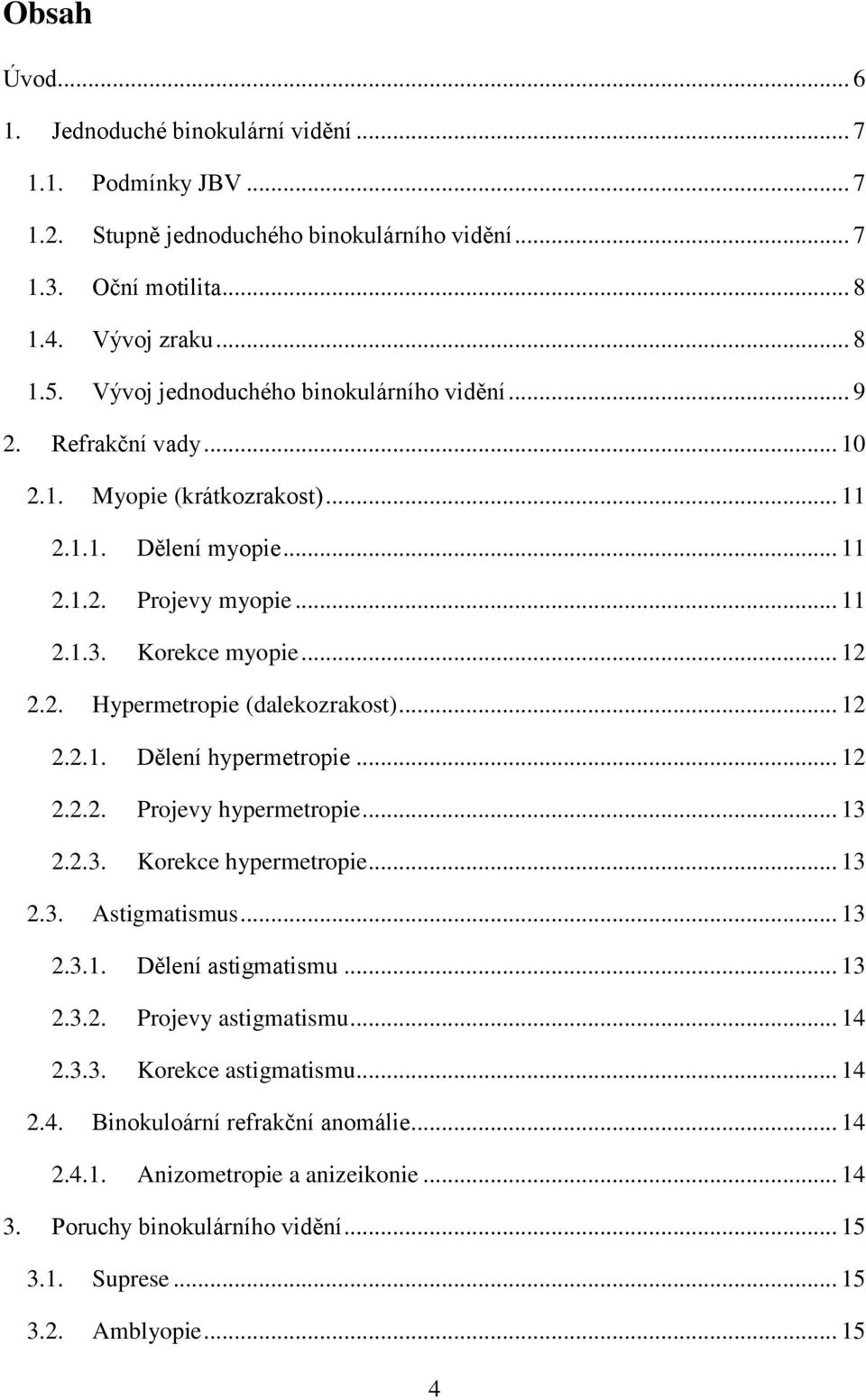 .. 12 2.2.1. Dělení hypermetropie... 12 2.2.2. Projevy hypermetropie... 13 2.2.3. Korekce hypermetropie... 13 2.3. Astigmatismus... 13 2.3.1. Dělení astigmatismu... 13 2.3.2. Projevy astigmatismu.