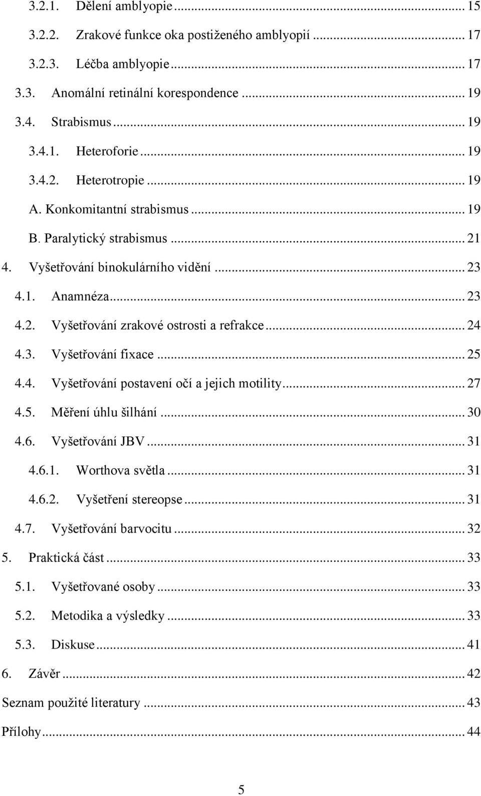 .. 24 4.3. Vyšetřování fixace... 25 4.4. Vyšetřování postavení očí a jejich motility... 27 4.5. Měření úhlu šilhání... 30 4.6. Vyšetřování JBV... 31 4.6.1. Worthova světla... 31 4.6.2. Vyšetření stereopse.