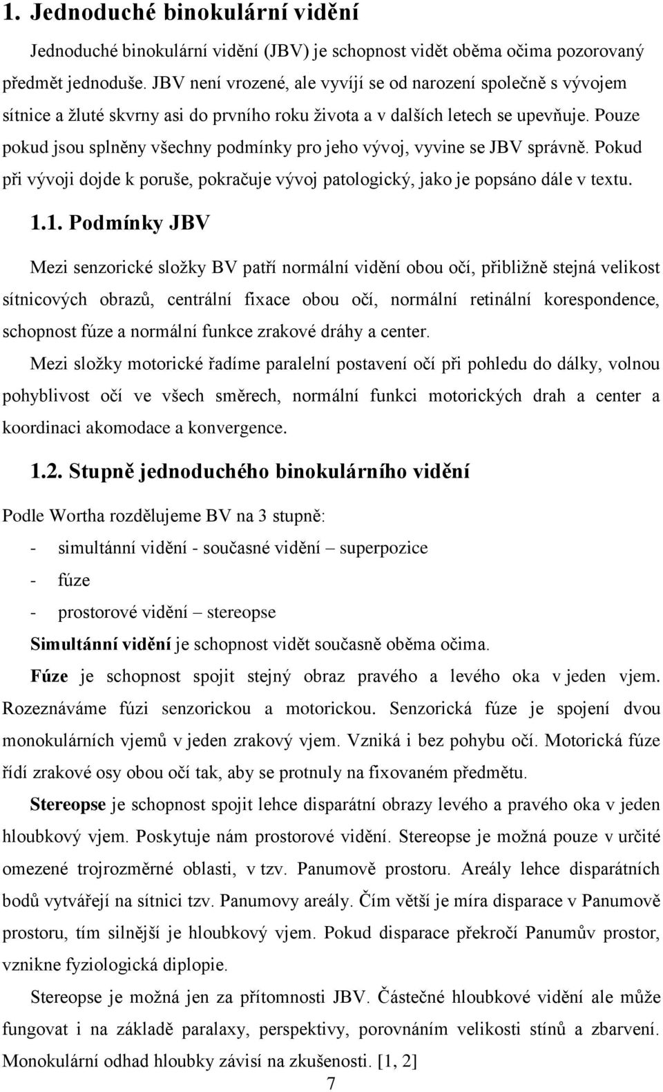 Pouze pokud jsou splněny všechny podmínky pro jeho vývoj, vyvine se JBV správně. Pokud při vývoji dojde k poruše, pokračuje vývoj patologický, jako je popsáno dále v textu. 1.