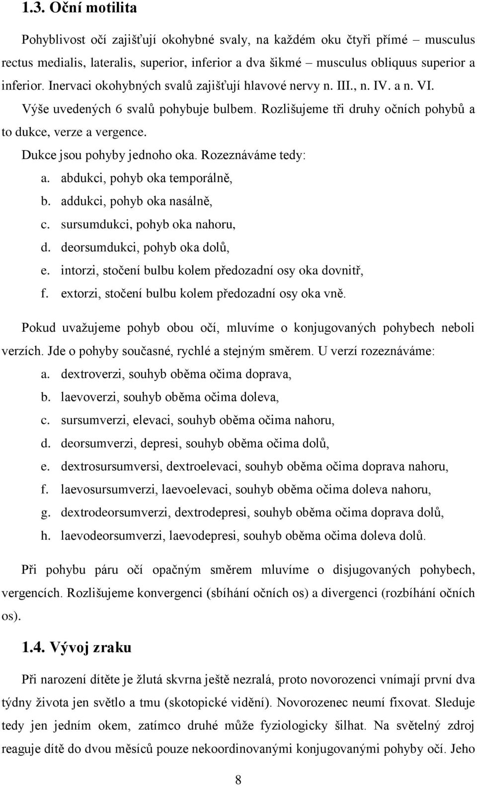 Dukce jsou pohyby jednoho oka. Rozeznáváme tedy: a. abdukci, pohyb oka temporálně, b. addukci, pohyb oka nasálně, c. sursumdukci, pohyb oka nahoru, d. deorsumdukci, pohyb oka dolů, e.